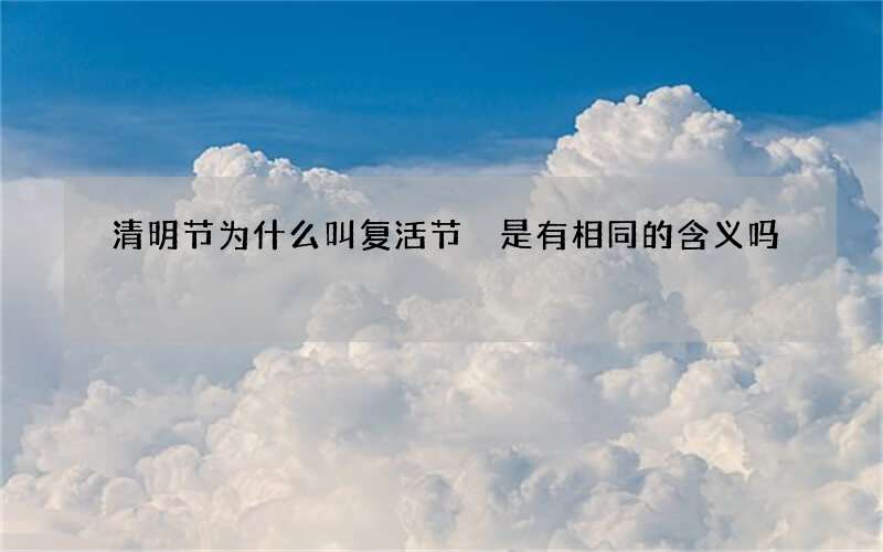清明节为什么叫复活节 是有相同的含义吗